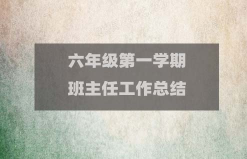 六年級(jí)第一學(xué)期班主任工作總結(jié)(15篇精選版)1